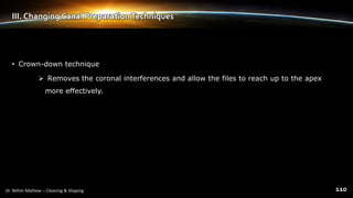 • Crown-down technique
 Removes the coronal interferences and allow the files to reach up to the apex
more effectively.
III. Changing Canal PreparationTechniques
 