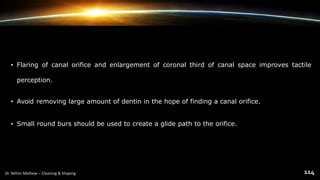 • Flaring of canal orifice and enlargement of coronal third of canal space improves tactile
perception.
• Avoid removing large amount of dentin in the hope of finding a canal orifice.
• Small round burs should be used to create a glide path to the orifice.
 