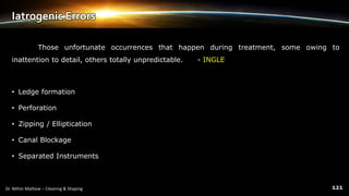 Iatrogenic Errors
Those unfortunate occurrences that happen during treatment, some owing to
inattention to detail, others totally unpredictable. - INGLE
• Ledge formation
• Perforation
• Zipping / Elliptication
• Canal Blockage
• Separated Instruments
 