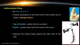 • Anticurvature Filing:
• By Abou Rass et al
• Prevent perforation of the furcal wall of the mesial root of
molars. (Danger Zone)
• Top of Handle : pulled into the curvature
• Shank : pushed away from the inside of the curve
• Balances the cutting flutes against the safer part of the
root
 