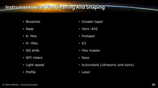 Instruments Used For Cleaning And Shaping
• Broaches
• Rasp
• K- files
• H –files
• GG drills
• NiTi rotary
• Light speed
• Profile
 