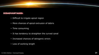 DISADVANTAGES:
• Difficult to irrigate apical region
• More chances of apical extrusion of debris
• Time consuming
• It has tendency to straighten the curved canal
• Increased chances of iatrogenic errors
• Loss of working length
 