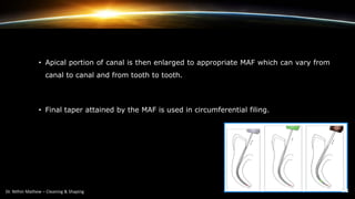 • Apical portion of canal is then enlarged to appropriate MAF which can vary from
canal to canal and from tooth to tooth.
• Final taper attained by the MAF is used in circumferential filing.
 