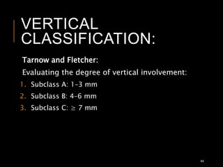 VERTICAL
CLASSIFICATION:
Tarnow and Fletcher:
Evaluating the degree of vertical involvement:
1. Subclass A: 1–3 mm
2. Subclass B: 4–6 mm
3. Subclass C: ≥ 7 mm
44
 