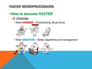 FASTER MICROPROCESSORS

How to become FASTER
 2 choices
   Work HARDER – Overclocking, Brute-force




   Work SMARTER...