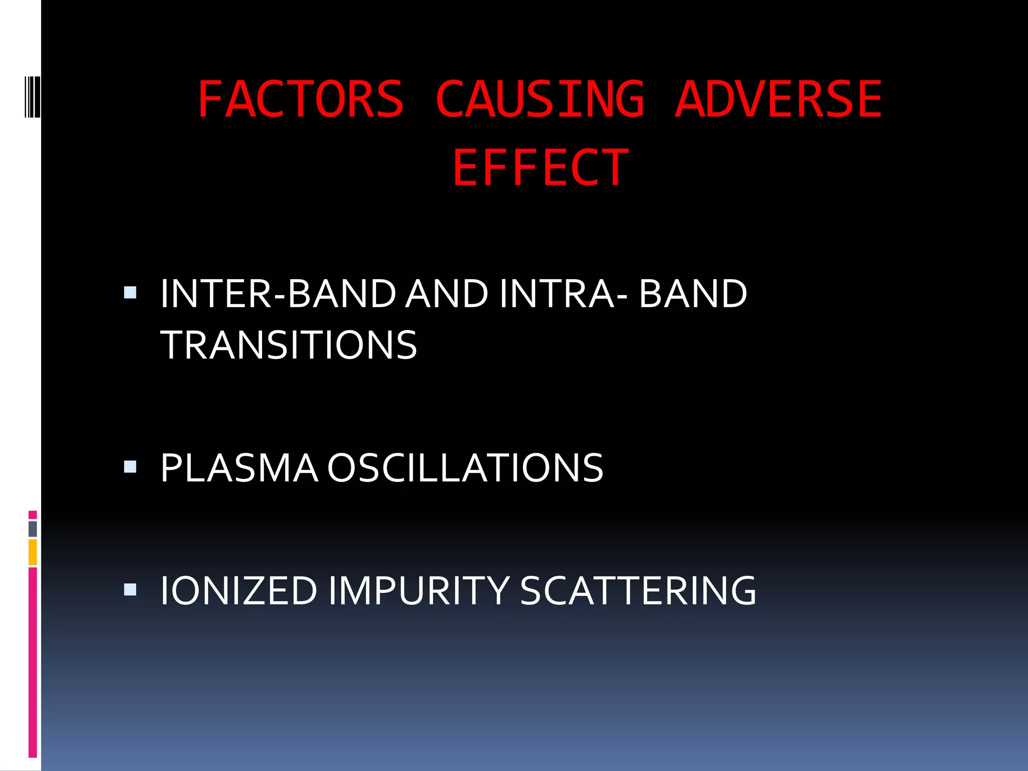 FACTORS CAUSING ADVERSE
            EFFECT

 INTER-BAND AND INTRA- BAND
 TRANSITIONS

 PLASMA OSCILLATIONS


 IONIZED IMPURITY SCATTERING
 