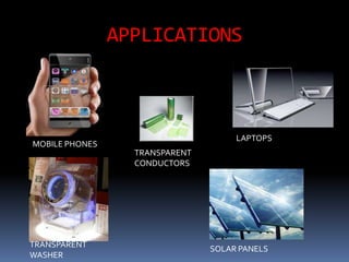 APPLICATIONS



                                     LAPTOPS
MOBILE PHONES
                  TRANSPARENT
                  CONDUCTORS




TRANSPARENT                     SOLAR PANELS
WASHER
 