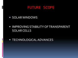 FUTURE SCOPE

 SOLAR WINDOWS


 IMPROVING STABILITY OF TRANSPARENT
  SOLAR CELLS

 TECHNOLOGICAL ADVANCES
 