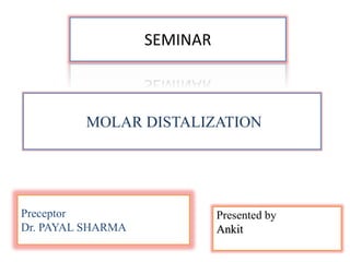 MOLAR DISTALIZATION
SEMINAR
Preceptor
Dr. PAYAL SHARMA
Presented by
Ankit
 