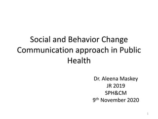 Social and Behavior Change
Communication approach in Public
Health
Dr. Aleena Maskey
JR 2019
SPH&CM
9th November 2020
1
 