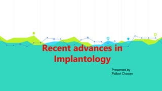Recent advances in
Implantology
Presented by
Pallavi Chavan
 