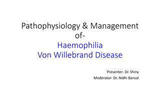 Pathophysiology & Management
of-
Haemophilia
Von Willebrand Disease
Presenter- Dr. Shiny
Moderator- Dr. Nidhi Bansal
 