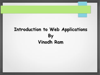 Introduction to Web ApplicationsIntroduction to Web Applications
ByBy
Vinodh RamVinodh Ram
 