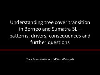 Understanding tree cover transition
    in Borneo and Sumatra SL –
patterns, drivers, consequences and
          further questions

       Yves Laumonier and Atiek Widayati
 