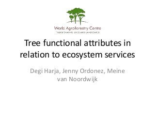 Tree functional attributes in
relation to ecosystem services
  Degi Harja, Jenny Ordonez, Meine
           van Noordwijk
 