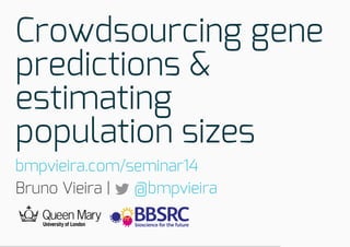 Crowdsourcing gene
predictions &
estimating
population sizes
bmpvieira.com/seminar14
Bruno Vieira |  @bmpvieira

 