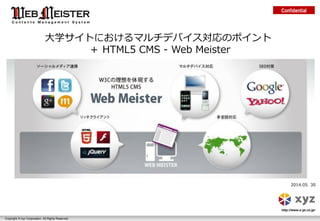 Confidential 
http://www.x-yz.co.jp/ 
Copyright © xyz Corporation. All Rights Reserved. 
2014.05. 30 
大学サイトにおけるマルチデバイス対応のポイント 
＋ HTML5 CMS - Web Meister  