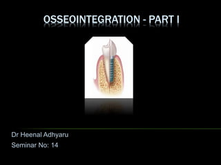 OSSEOINTEGRATION - PART I
Dr Heenal Adhyaru
Seminar No: 14
 