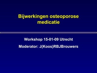 Bijwerkingen osteoporoseBijwerkingen osteoporose
medicatiemedicatie
Workshop 15-01-09 Utrecht
Moderator: J(Koos)RBJBrouwers
 