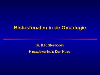 Bisfosfonaten in de Oncologie
Dr. H.P. Sleeboom
Hagaziekenhuis Den Haag
 