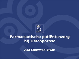 Farmaceutische patiëntenzorg
bij Osteoporose
Ada Stuurman-Bieze
 