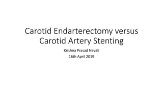 Carotid Endarterectomy versus
Carotid Artery Stenting
Krishna Prasad Nevali
16th April 2019
 