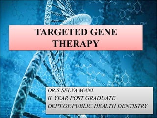 TARGETED GENE
THERAPY
DR.S.SELVA MANI
II YEAR POST GRADUATE
DEPT.OF.PUBLIC HEALTH DENTISTRY
 
