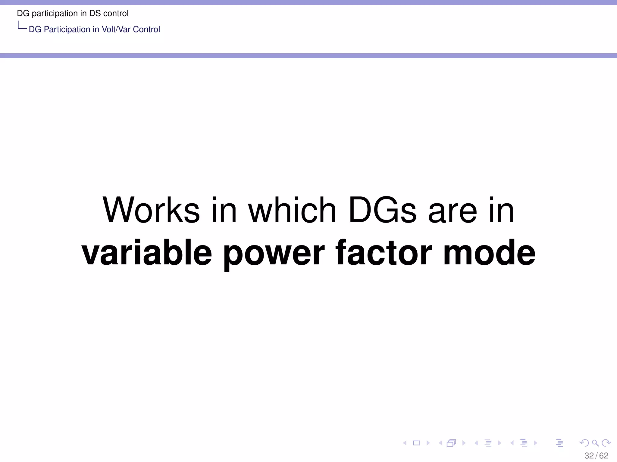 DG participation in DS control
   DG Participation in Volt/Var Control




                  Works in which DGs are in
                 variable power factor mode




                                              32 / 62
 