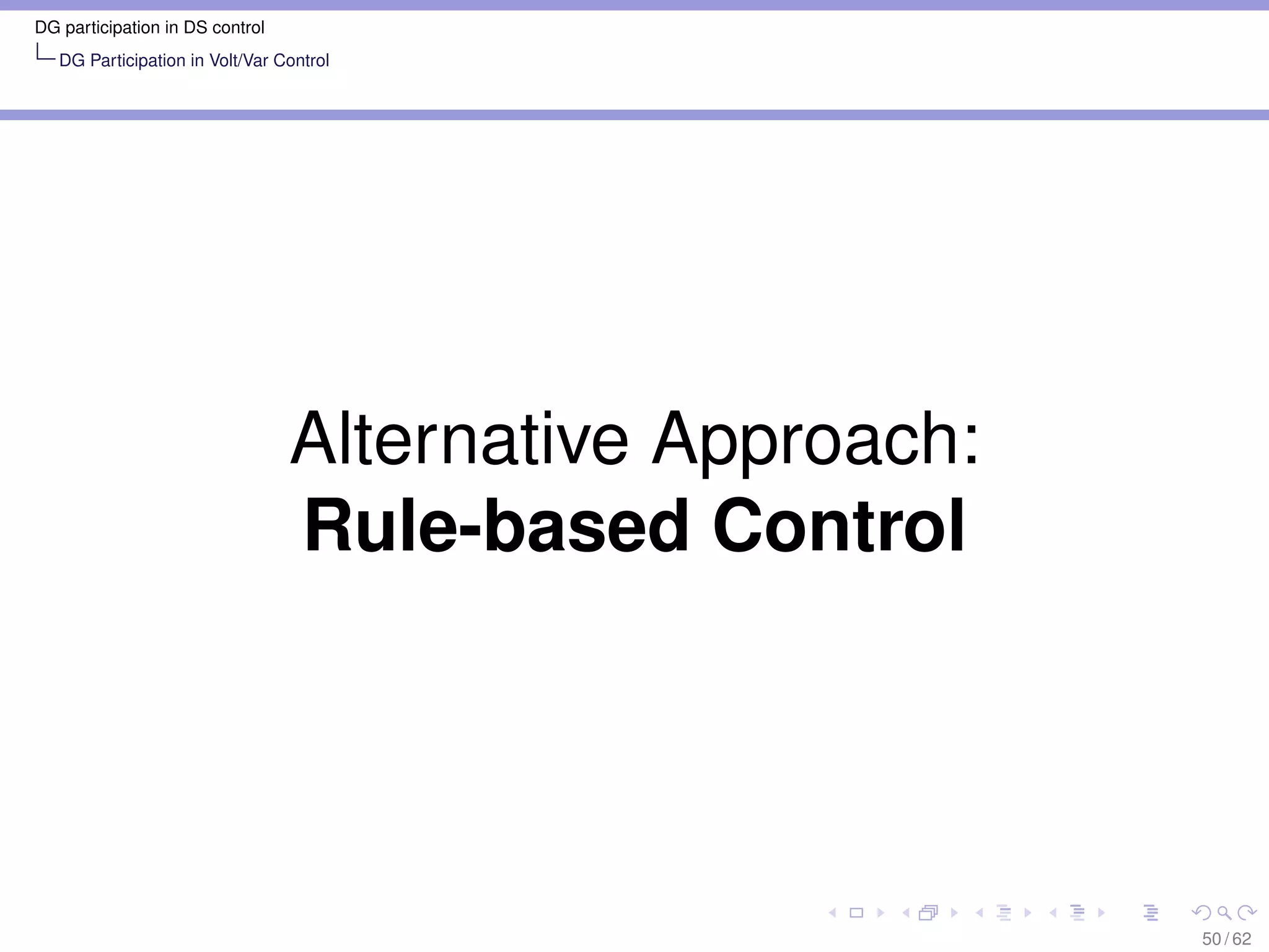 DG participation in DS control
   DG Participation in Volt/Var Control




                                 Alternative Approach:
                                 Rule-based Control




                                                         50 / 62
 