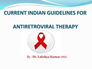 CURRENT INDIAN GUIDELINES FOR
ANTIRETROVIRAL THERAPY

By : Dr. Lakshya Kumar (MD)

 