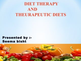 DIET THERAPY
AND
THEURAPEUTIC DIETS
Presented by :-
Seema bisht
 