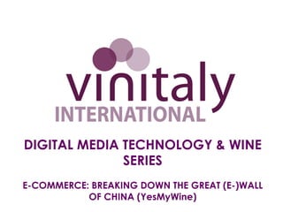 DIGITAL MEDIA TECHNOLOGY & WINE
SERIES
E-COMMERCE: BREAKING DOWN THE GREAT (E-)WALL
OF CHINA (YesMyWine)
 