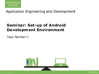 Application Engineering and Development 
Seminar: Set-up of Android 
Development Environment 
Topic Number:1 
 