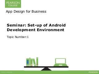 Seminar: Set-up of Android
Development Environment
Topic Number:1
App Design for Business
 