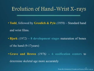 • Todd Greulich & Pyle
• Bjork 8 development stages
• Grave and Brown 6 ossification centers
Phulari BS, Orthodontics Principles and Practice, Edition 1;205-15
 