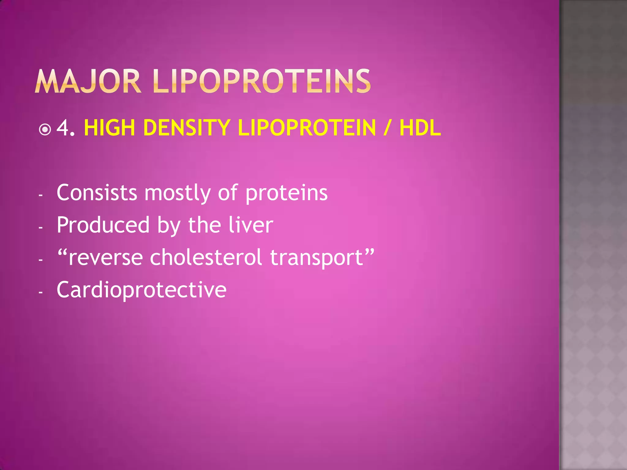  4. HIGH DENSITY LIPOPROTEIN / HDL
- Consists mostly of proteins
- Produced by the liver
- “reverse cholesterol transport”
- Cardioprotective
 