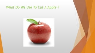What Do We Use To Cut A Apple ?
 