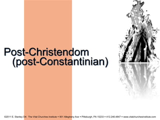 Post-Christendom
(post-Constantinian)
©2011 E. Stanley Ott: The Vital Churches Institute  901 Allegheny Ave  Pittsburgh, PA 15233  412.246.4847  www.vitalchurchesinstitute.com
 