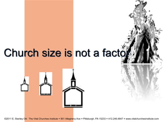 Church size is not a factor
©2011 E. Stanley Ott: The Vital Churches Institute  901 Allegheny Ave  Pittsburgh, PA 15233  412.246.4847  www.vitalchurchesinstitute.com
 