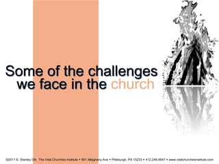 Some of the challenges
we face in the church
©2011 E. Stanley Ott: The Vital Churches Institute  901 Allegheny Ave  Pittsburgh, PA 15233  412.246.4847  www.vitalchurchesinstitute.com
 