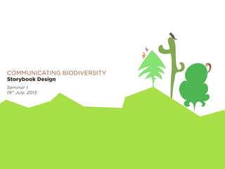 Communicating Biodiversity
Storybook Design
Seminar 1
19th
July, 2013
 