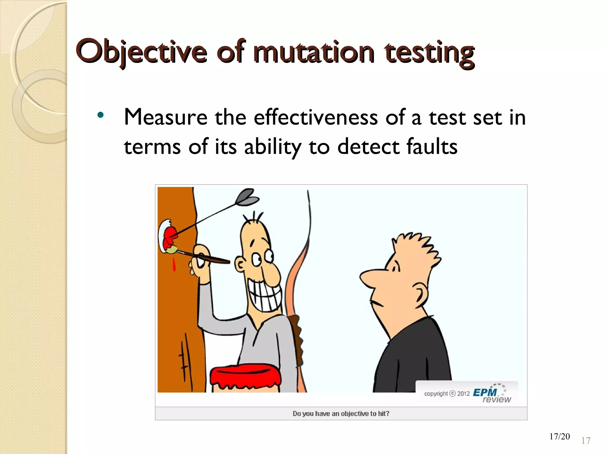 • Measure the effectiveness of a test set in
terms of its ability to detect faults
17/20
Objective of mutation testingObjective of mutation testing
1717
 
