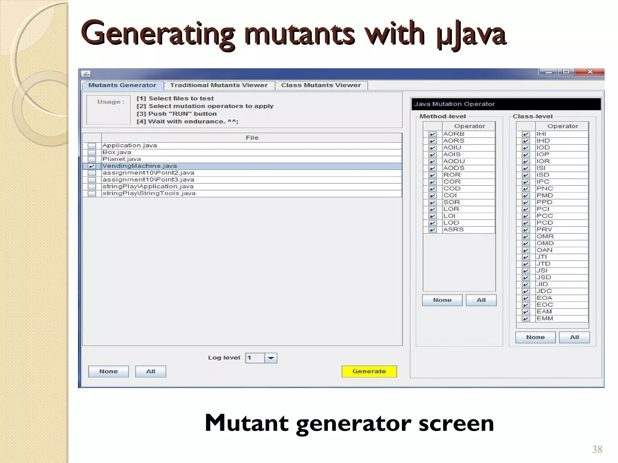 38
Generating mutants with µJavaGenerating mutants with µJava
Mutant generator screen
38
 