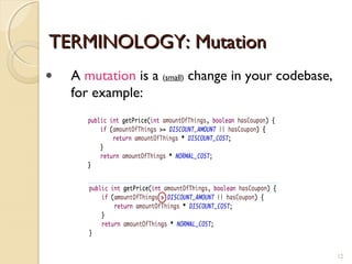 TERMINOLOGY: MutationTERMINOLOGY: Mutation
• A mutation is a (small) change in your codebase,
for example:
1212
 