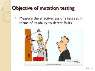 • Measure the effectiveness of a test set in
terms of its ability to detect faults
17/20
Objective of mutation testingObjective of mutation testing
1717
 