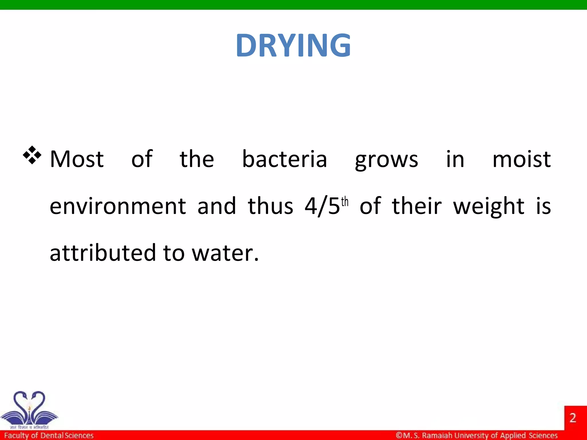 DRYING
 Most of the bacteria grows in moist
environment and thus 4/5th
of their weight is
attributed to water.
 