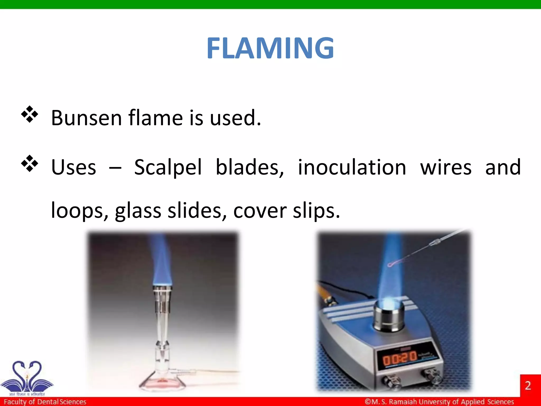 FLAMING
 Bunsen flame is used.
 Uses – Scalpel blades, inoculation wires and
loops, glass slides, cover slips.
 