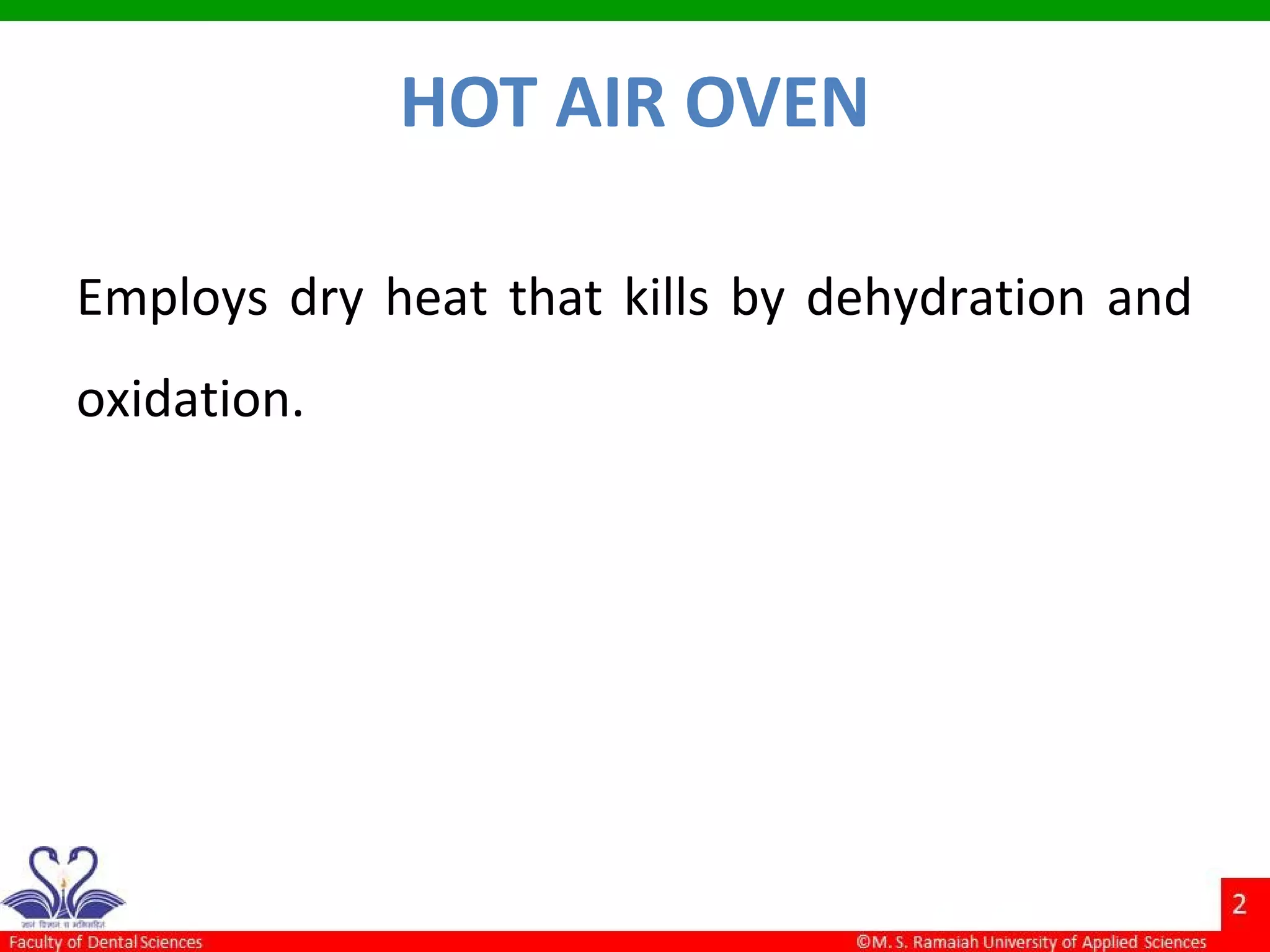 HOT AIR OVEN
Employs dry heat that kills by dehydration and
oxidation.
 