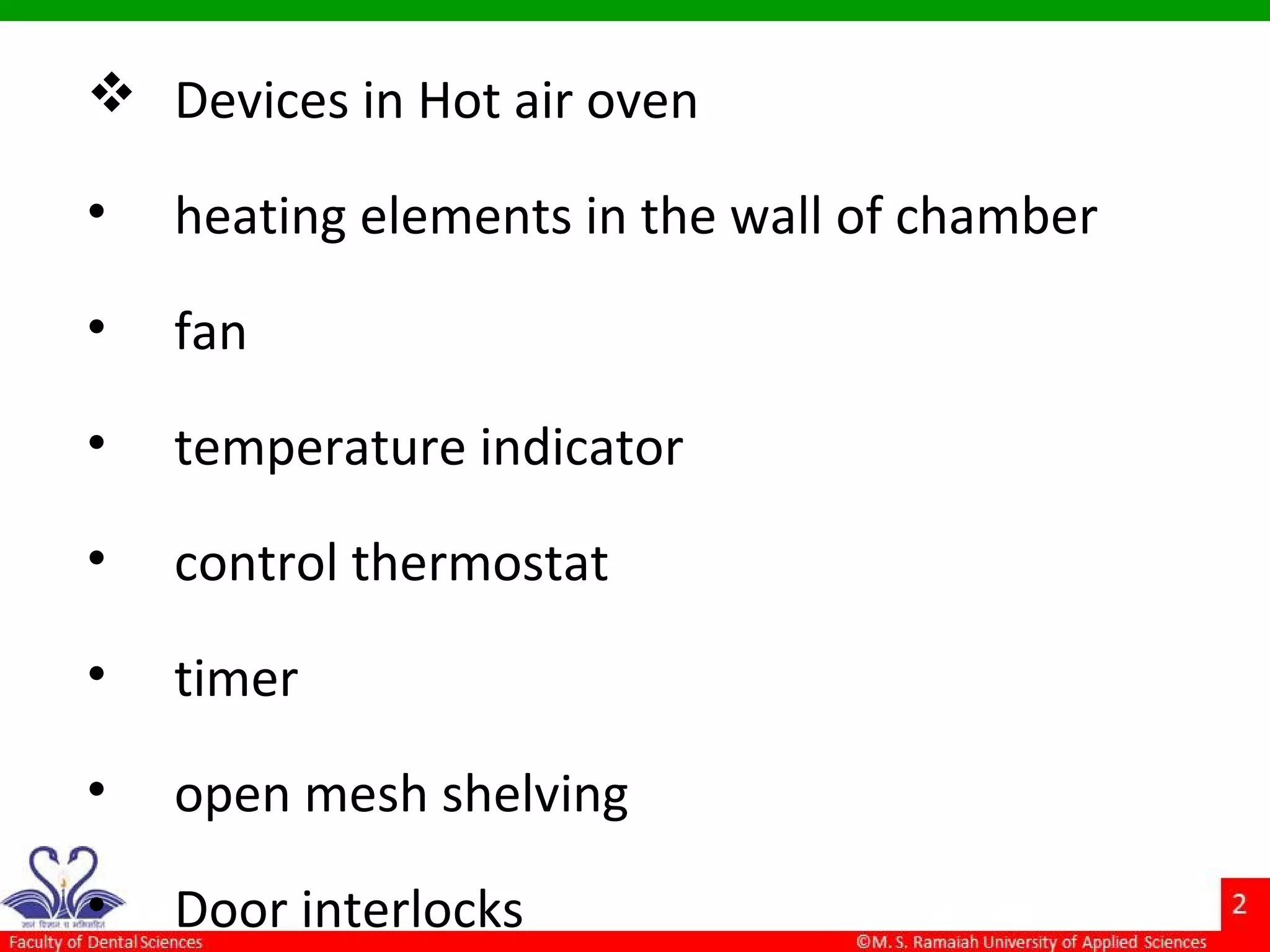  Devices in Hot air oven
• heating elements in the wall of chamber
• fan
• temperature indicator
• control thermostat
• timer
• open mesh shelving
• Door interlocks
 