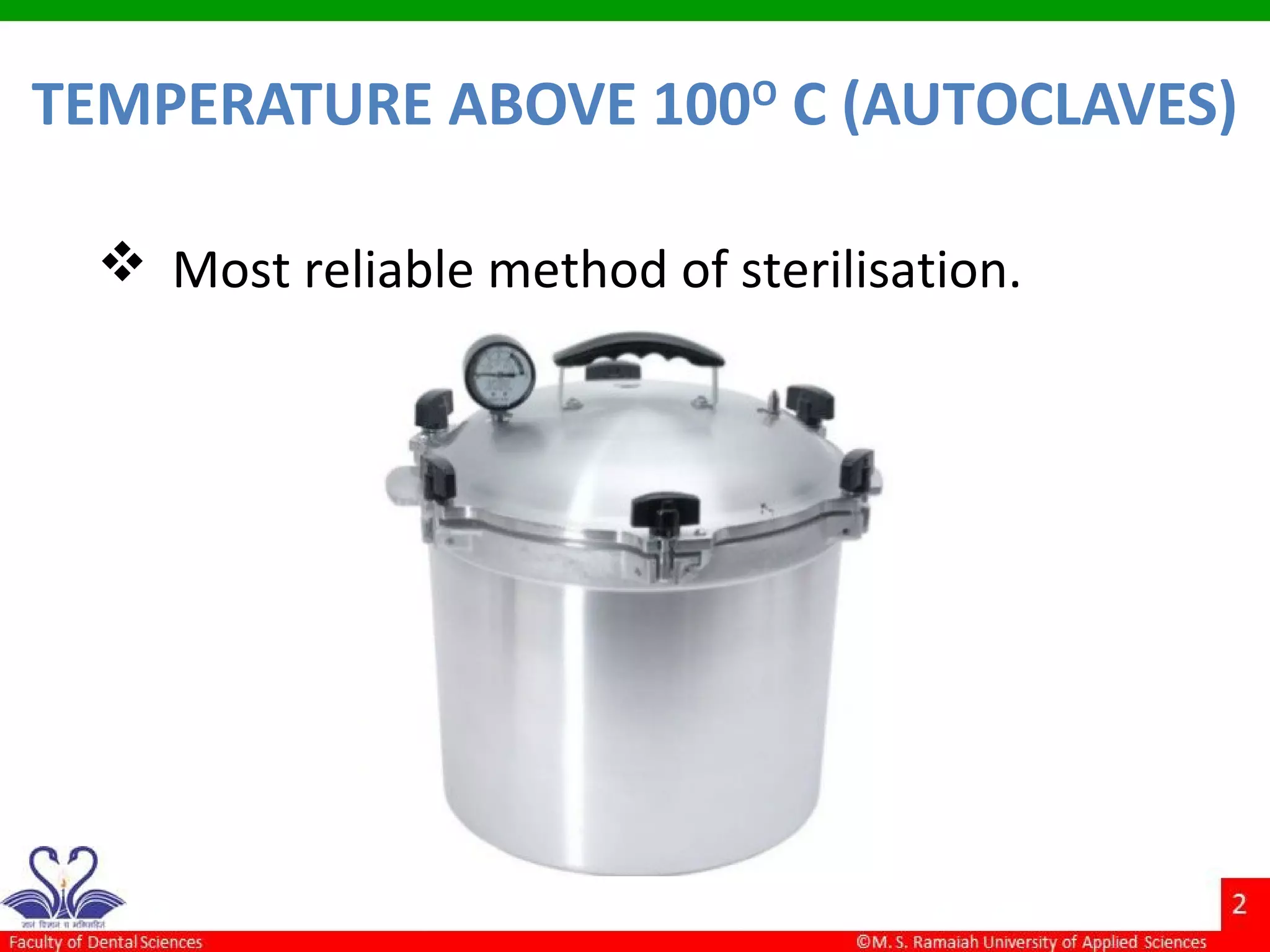 TEMPERATURE ABOVE 100O
C (AUTOCLAVES)
 Most reliable method of sterilisation.
 